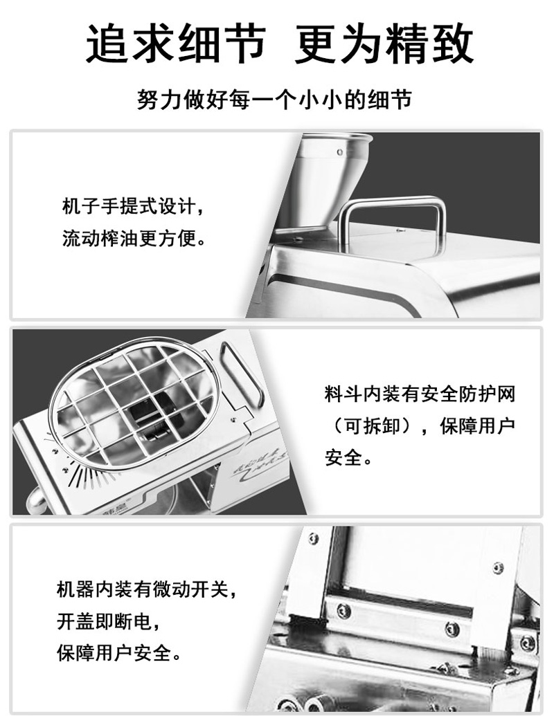 机子手提式设计，流动榨油更方便。料斗内装有安全防护网(可拆卸)，机器内装有微动开关，开盖即断电，保障用户安全。